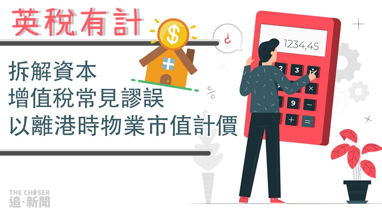 英稅有計｜拆解資本增值稅常見謬誤以離港時物業市值計價- 追新聞