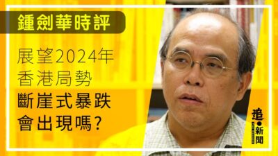 鍾劍華時評｜展望2024年香港局勢 斷崖式暴跌會出現嗎？