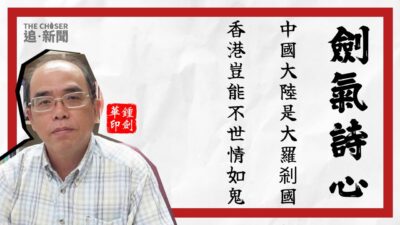 劍氣詩心｜中國大陸是「大羅剎國」，香港豈能不「世情如鬼」