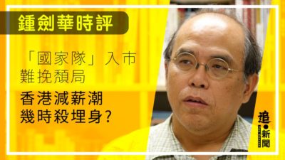 鍾劍華時評｜「國家隊」入市難挽頽局 香港減薪潮幾時殺埋身？