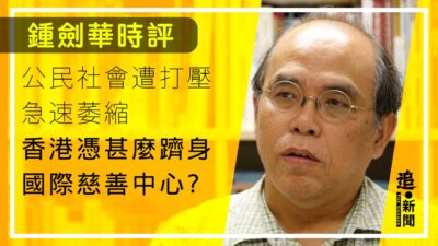 鍾劍華時評｜公民社會遭打壓急速萎縮 香港憑甚麼躋身國際慈善中心？
