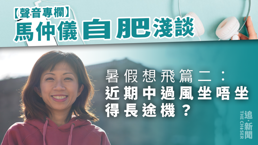 馬仲儀「自肥」淺談・暑假想飛篇二｜近期中過風坐唔坐得長途機？